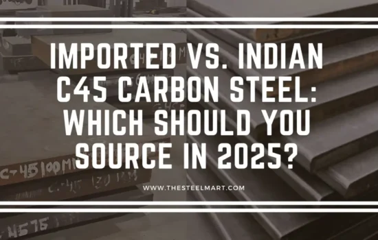 Imported vs. Indian C45 Carbon Steel: Which Should You Source in 2025?