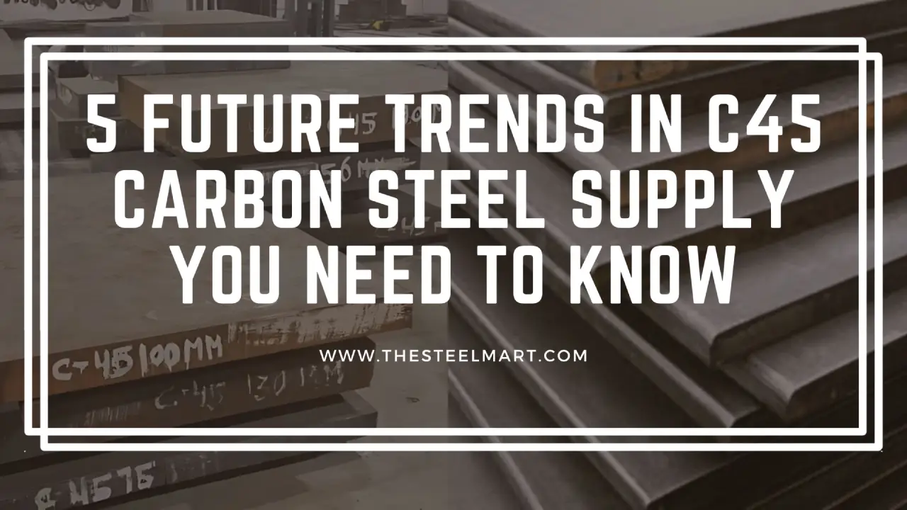 5 Future Trends in C45 Carbon Steel Supply You Need to Know
