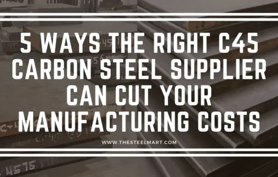 5 Ways the Right C45 Carbon Steel Supplier Can Cut Your Manufacturing Costs