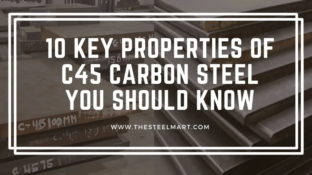 10 Key Properties of C45 Carbon Steel You Should Know