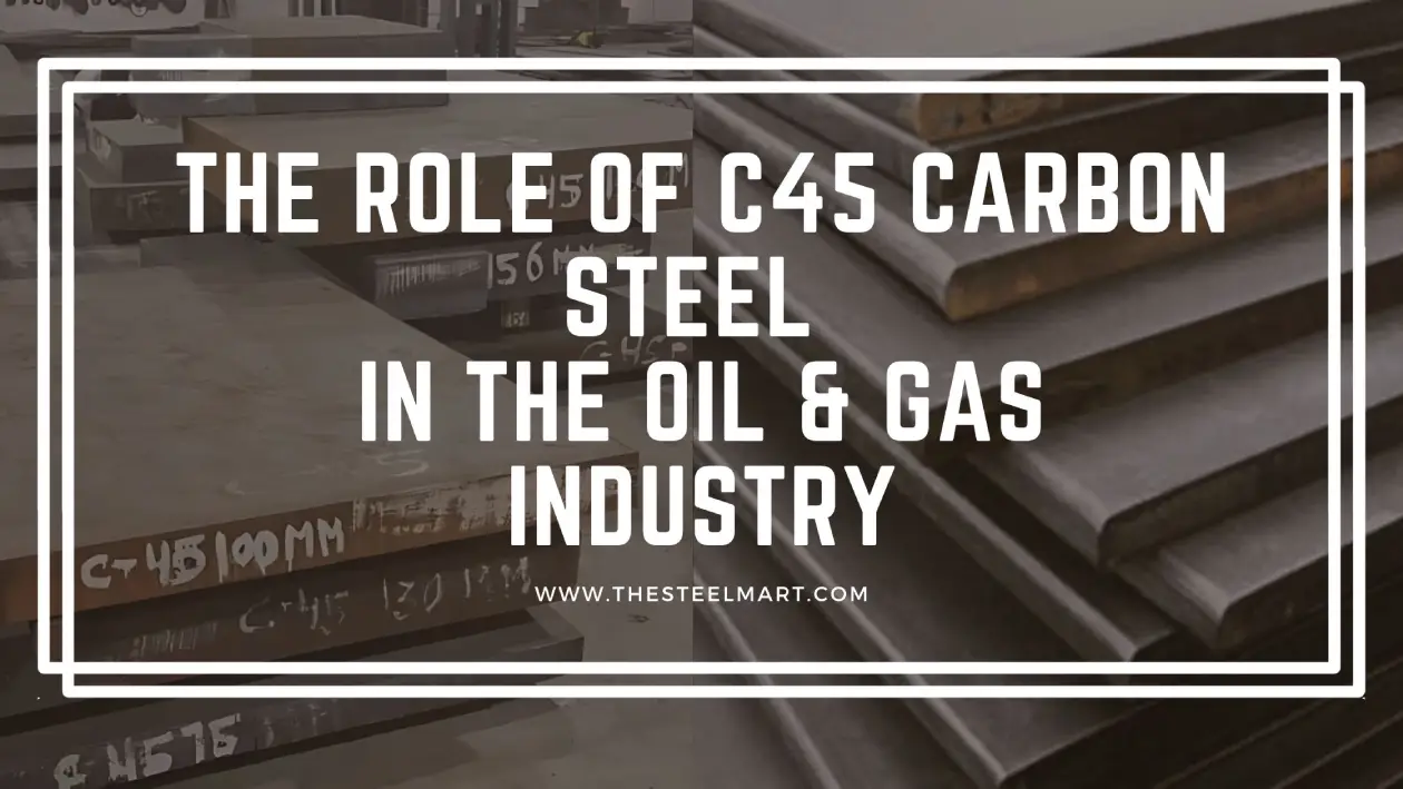 The Role of C45 Carbon Steel in the Oil & Gas Industry