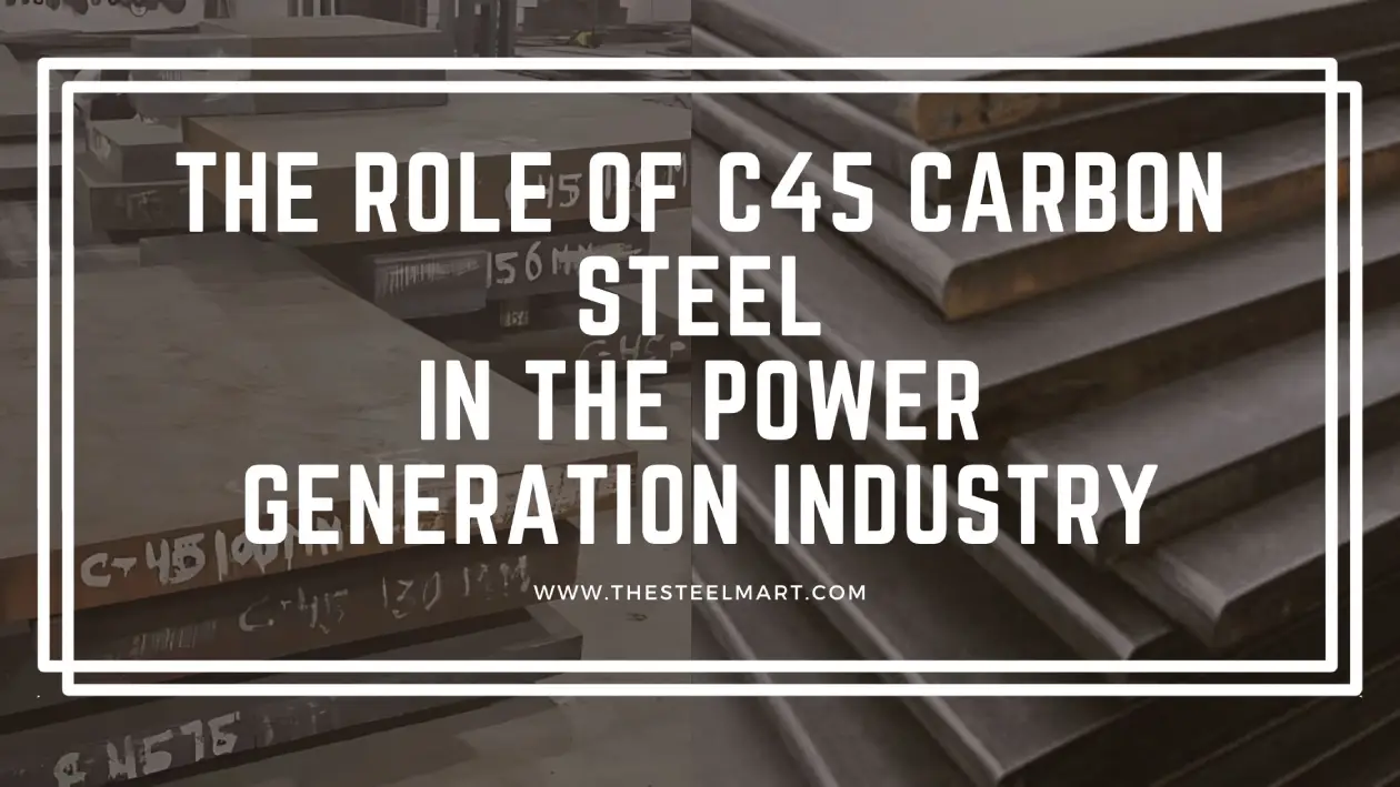 The Role of C45 Carbon Steel in the Power Generation Industry