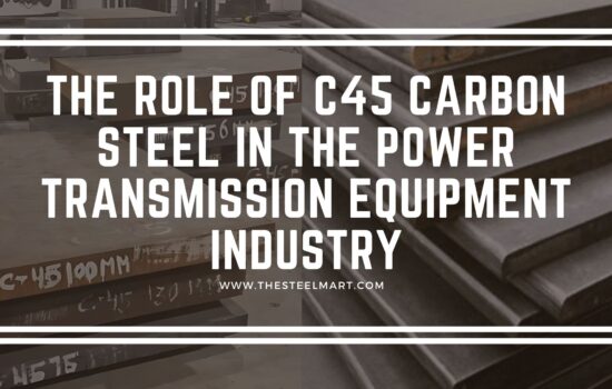 The Role of C45 Carbon Steel in the Power Transmission Equipment Industry