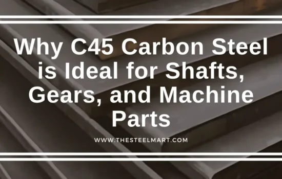 Why C45 Carbon Steel is Ideal for Shafts, Gears, and Machine Parts